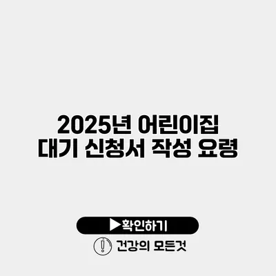 2025년 어린이집 대기 신청서 작성 요령