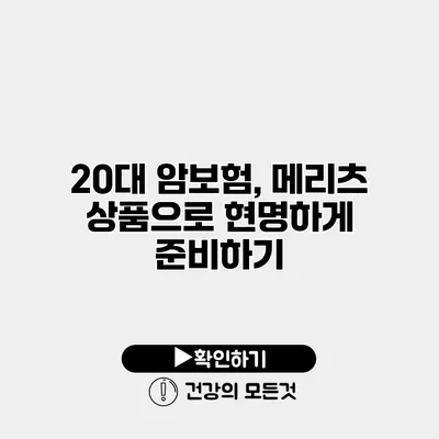 20대 암보험, 메리츠 상품으로 현명하게 준비하기