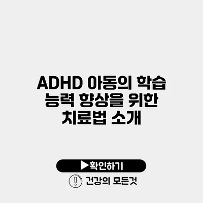ADHD 아동의 학습 능력 향상을 위한 치료법 소개