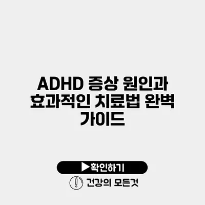 ADHD 증상 원인과 효과적인 치료법 완벽 가이드