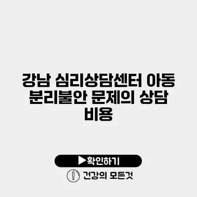 강남 심리상담센터 아동 분리불안 문제의 상담 비용