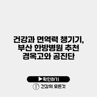 건강과 면역력 챙기기, 부산 한방병원 추천 경옥고와 공진단