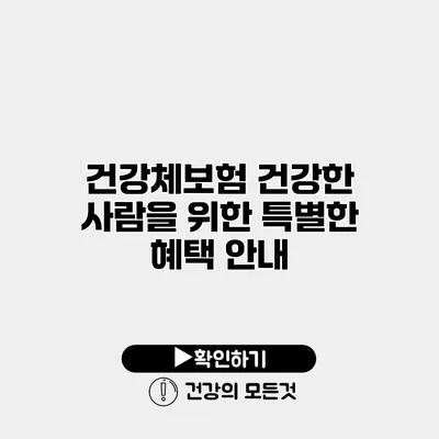건강체보험 건강한 사람을 위한 특별한 혜택 안내