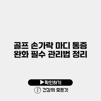 골프 손가락 마디 통증 완화 필수 관리법 정리