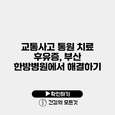 교통사고 통원 치료 후유증, 부산 한방병원에서 해결하기