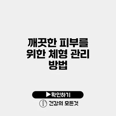 깨끗한 피부를 위한 체형 관리 방법