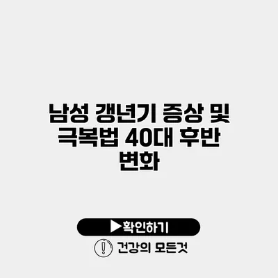남성 갱년기 증상 및 극복법 40대 후반 변화