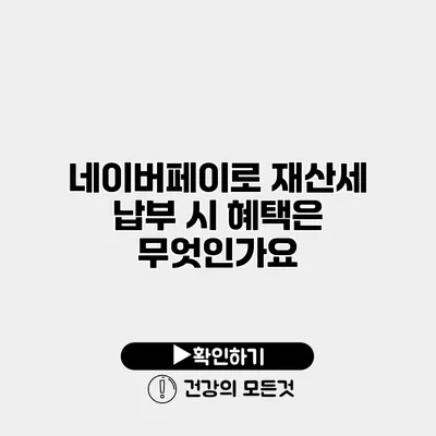네이버페이로 재산세 납부 시 혜택은 무엇인가요?