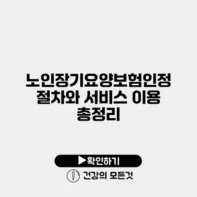 노인장기요양보험인정 절차와 서비스 이용 총정리