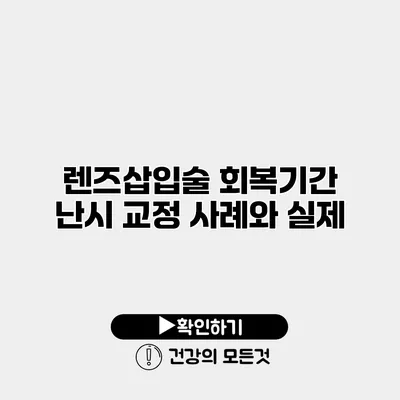 렌즈삽입술 회복기간 난시 교정 사례와 실제