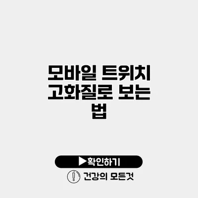 모바일 트위치 고화질로 보는 법