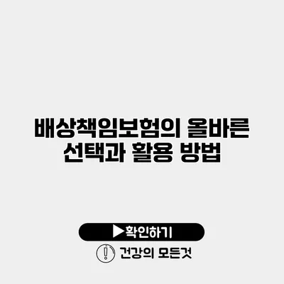 배상책임보험의 올바른 선택과 활용 방법