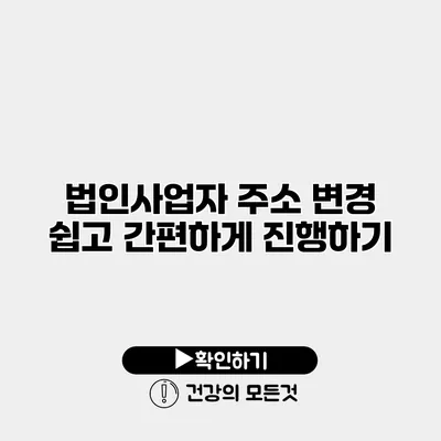 법인사업자 주소 변경 쉽고 간편하게 진행하기
