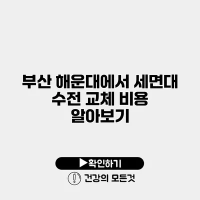 부산 해운대에서 세면대 수전 교체 비용 알아보기
