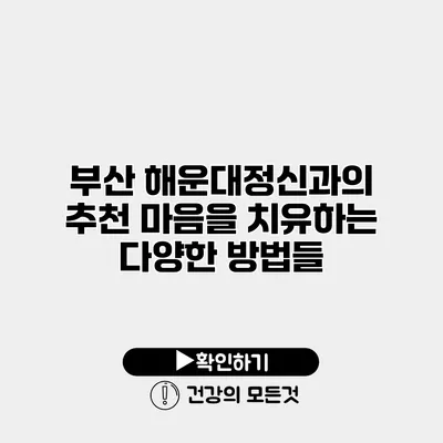 부산 해운대정신과의 추천 마음을 치유하는 다양한 방법들