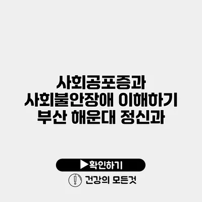 사회공포증과 사회불안장애 이해하기 부산 해운대 정신과