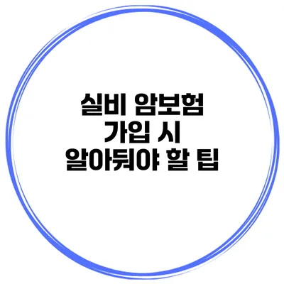 실비 암보험 가입 시 알아둬야 할 팁