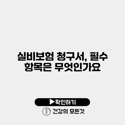 실비보험 청구서, 필수 항목은 무엇인가요?