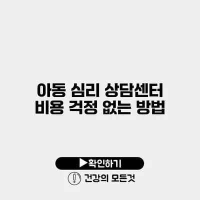 아동 심리 상담센터 비용 걱정 없는 방법