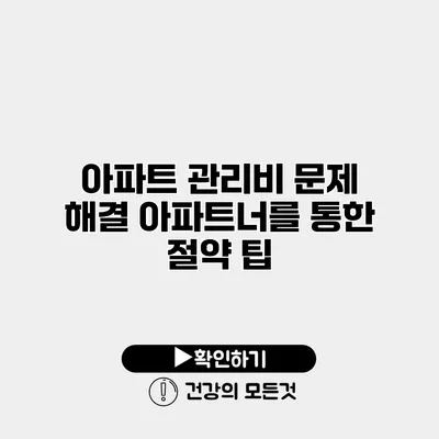 아파트 관리비 문제 해결 아파트너를 통한 절약 팁