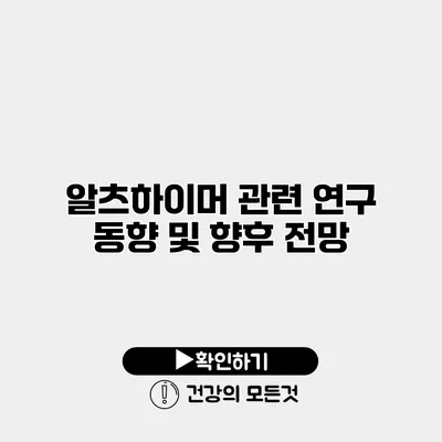 알츠하이머 관련 연구 동향 및 향후 전망
