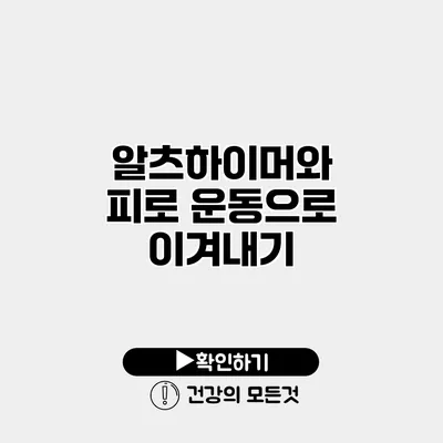 알츠하이머와 피로 운동으로 이겨내기