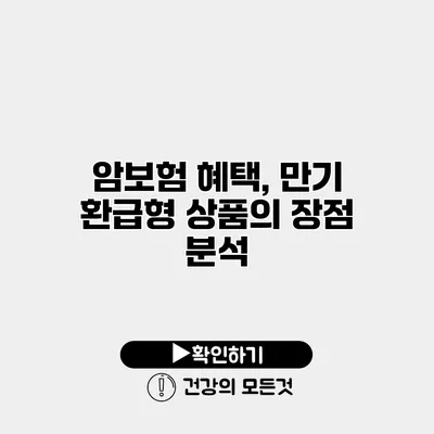 암보험 혜택, 만기 환급형 상품의 장점 분석