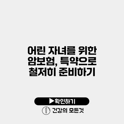 어린 자녀를 위한 암보험, 특약으로 철저히 준비하기