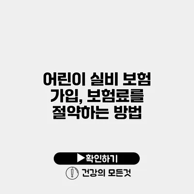 어린이 실비 보험 가입, 보험료를 절약하는 방법