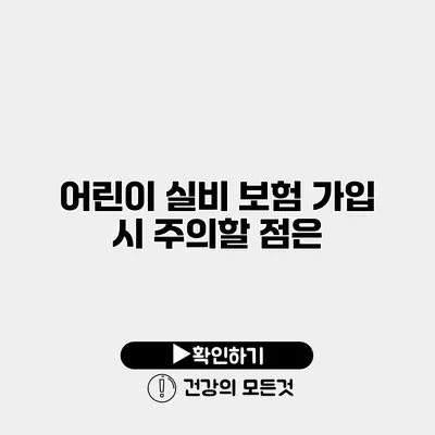 어린이 실비 보험 가입 시 주의할 점은?