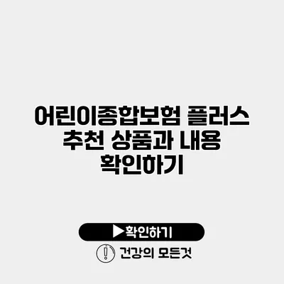 어린이종합보험 플러스 추천 상품과 내용 확인하기
