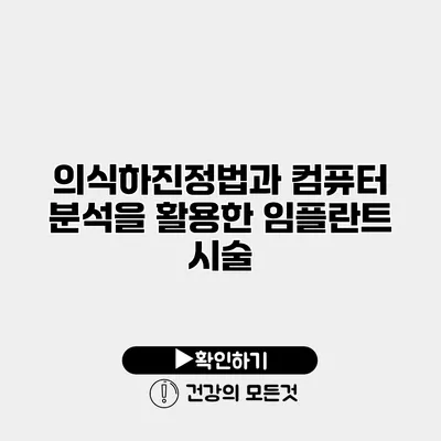 의식하진정법과 컴퓨터 분석을 활용한 임플란트 시술