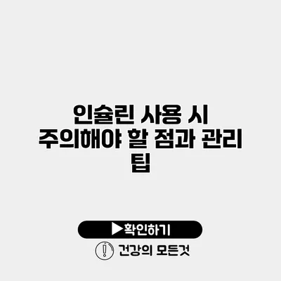 인슐린 사용 시 주의해야 할 점과 관리 팁