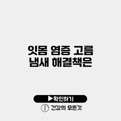 잇몸 염증 고름 냄새 해결책은?