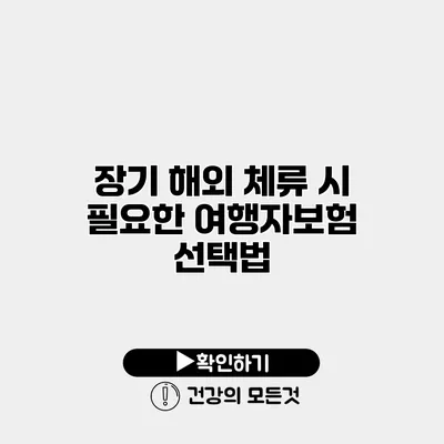 장기 해외 체류 시 필요한 여행자보험 선택법