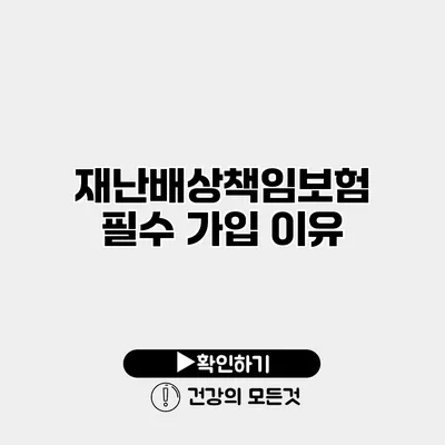 재난배상책임보험 필수 가입 이유