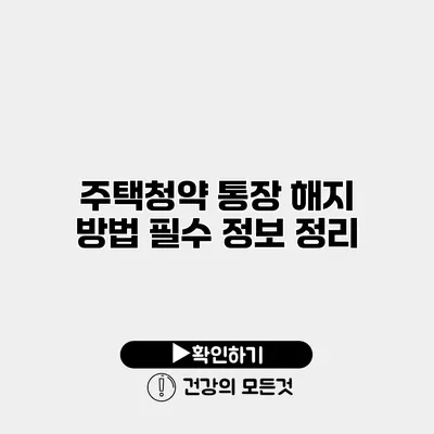 주택청약 통장 해지 방법 필수 정보 정리