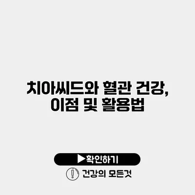 치아씨드와 혈관 건강, 이점 및 활용법
