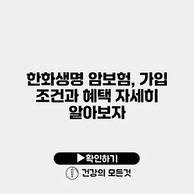 한화생명 암보험, 가입 조건과 혜택 자세히 알아보자