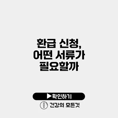 환급 신청, 어떤 서류가 필요할까?
