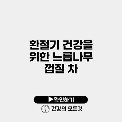 환절기 건강을 위한 느릅나무 껍질 차