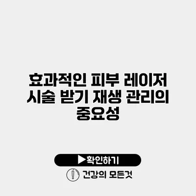 효과적인 피부 레이저 시술 받기 재생 관리의 중요성