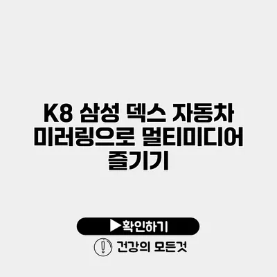 K8 삼성 덱스 자동차 미러링으로 멀티미디어 즐기기