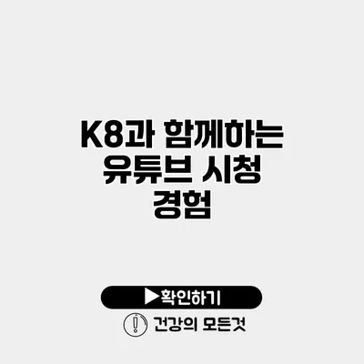 K8과 함께하는 유튜브 시청 경험