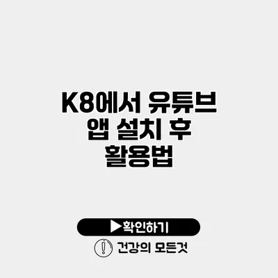 K8에서 유튜브 앱 설치 후 활용법