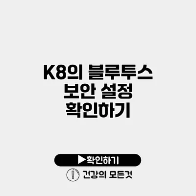 K8의 블루투스 보안 설정 확인하기