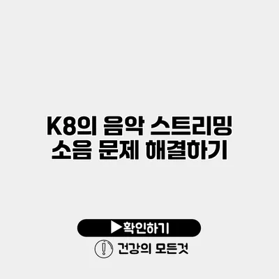 K8의 음악 스트리밍 소음 문제 해결하기