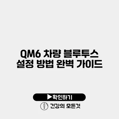 QM6 차량 블루투스 설정 방법 완벽 가이드