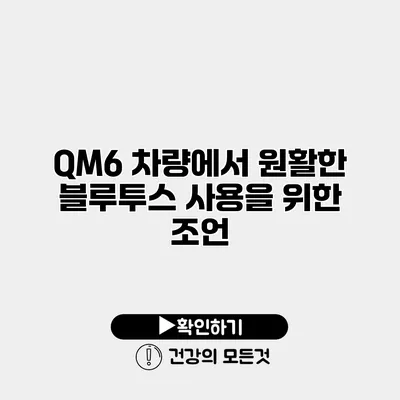 QM6 차량에서 원활한 블루투스 사용을 위한 조언