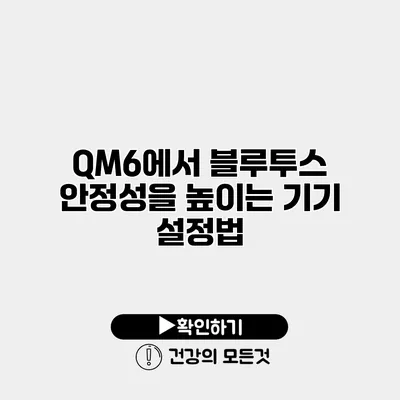 QM6에서 블루투스 안정성을 높이는 기기 설정법